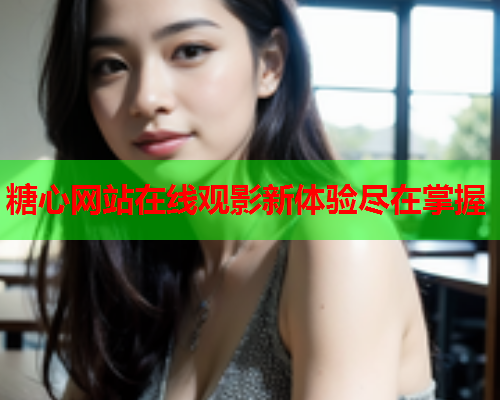 糖心网站在线观影新体验尽在掌握  第2张