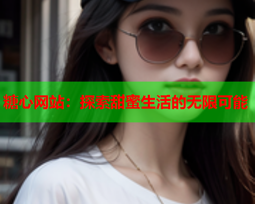 糖心网站：探索甜蜜生活的无限可能
