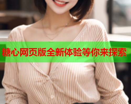 糖心网页版全新体验等你来探索