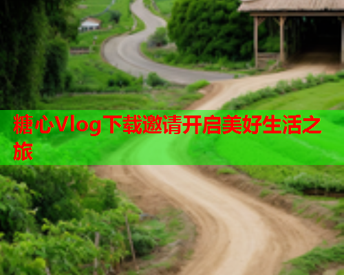糖心Vlog下载邀请开启美好生活之旅