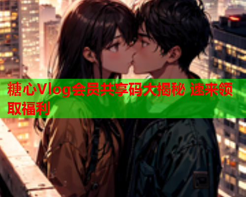 糖心Vlog会员共享码大揭秘 速来领取福利  第2张