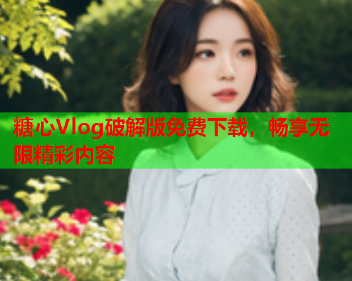 糖心Vlog破解版免费下载，畅享无限精彩内容