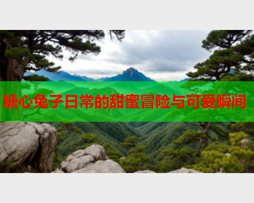 糖心兔子日常的甜蜜冒险与可爱瞬间  第2张