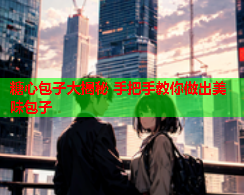 糖心包子大揭秘 手把手教你做出美味包子  第2张