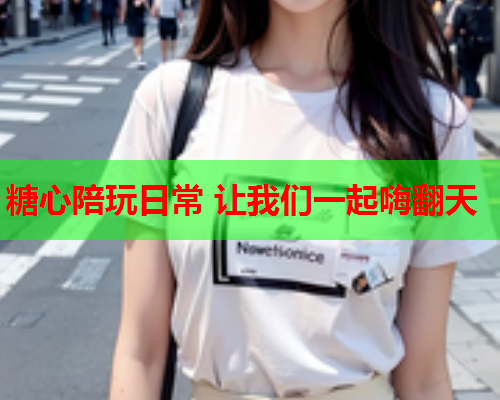糖心陪玩日常 让我们一起嗨翻天