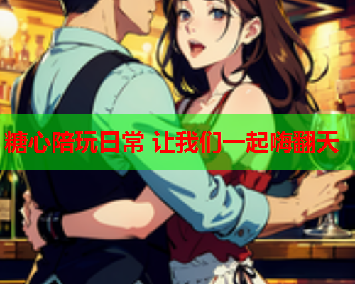 糖心陪玩日常 让我们一起嗨翻天  第2张