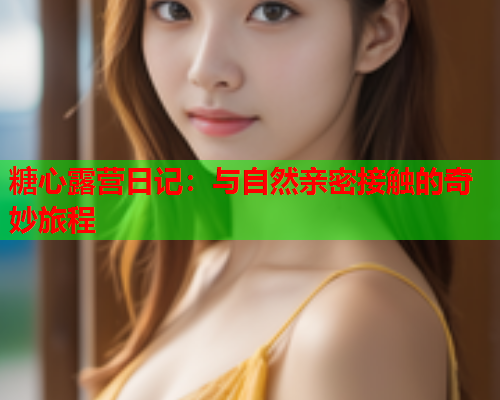 糖心露营日记：与自然亲密接触的奇妙旅程