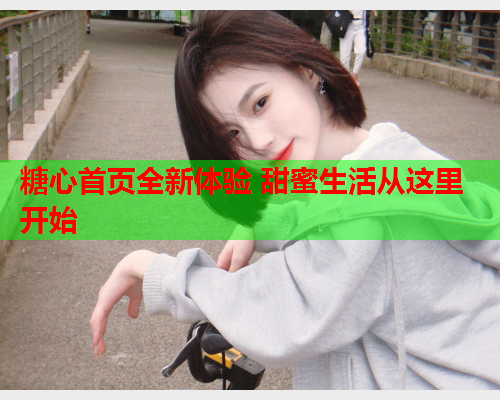 糖心首页全新体验 甜蜜生活从这里开始  第2张