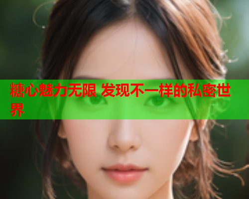 糖心魅力无限 发现不一样的私密世界