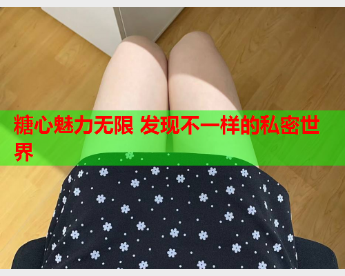 糖心魅力无限 发现不一样的私密世界  第2张