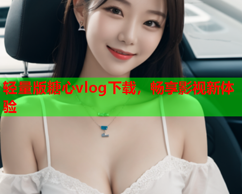 轻量版糖心vlog下载，畅享影视新体验