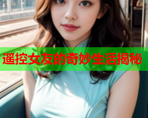 遥控女友的奇妙生活揭秘
