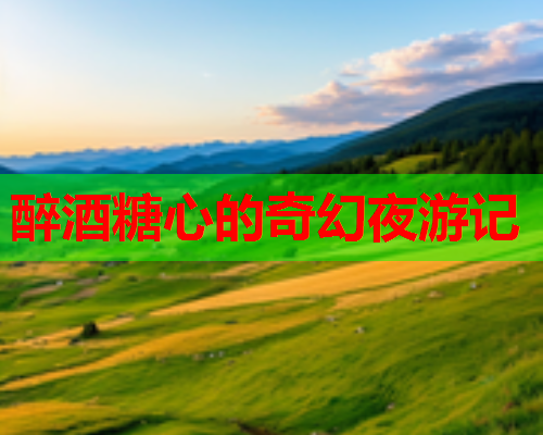 醉酒糖心的奇幻夜游记
