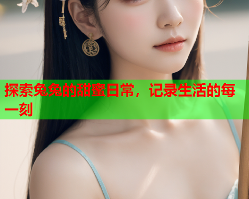 探索兔兔的甜蜜日常，记录生活的每一刻