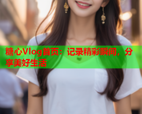 糖心Vlog首页:记录精彩瞬间,分享美好生活 第2张 糖心Vlog首页:记录精彩瞬间,分享美好生活 第2张