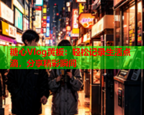 糖心Vlog黄板：轻松记录生活点滴，分享精彩瞬间