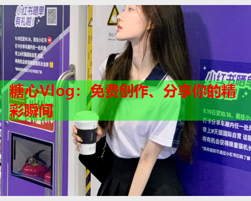 糖心Vlog：免费创作、分享你的精彩瞬间  第2张