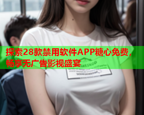 探索28款禁用软件APP糖心免费，畅享无广告影视盛宴