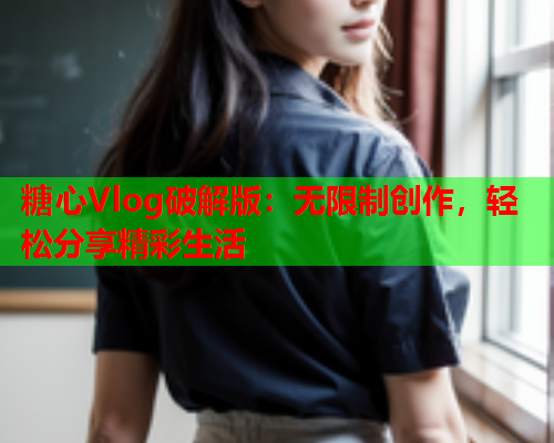 糖心Vlog破解版：无限制创作，轻松分享精彩生活