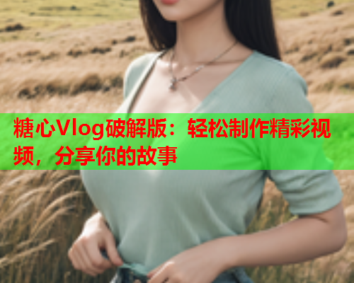 糖心Vlog破解版：轻松制作精彩视频，分享你的故事  第2张