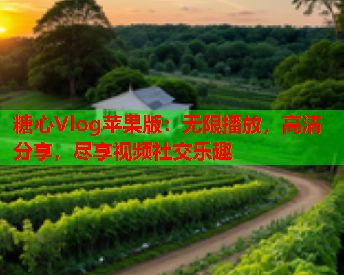 糖心Vlog苹果版：无限播放，高清分享，尽享视频社交乐趣