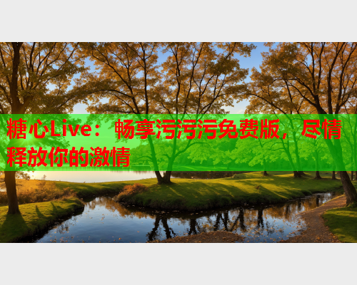 糖心Live：畅享污污污免费版，尽情释放你的激情  第2张