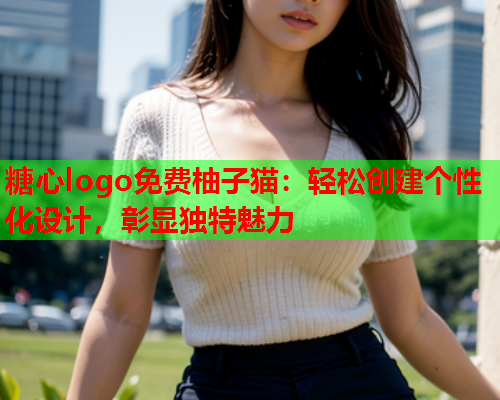 糖心logo免费柚子猫：轻松创建个性化设计，彰显独特魅力