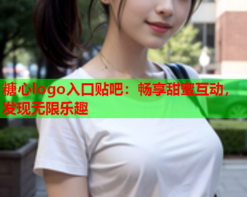 糖心logo入口贴吧：畅享甜蜜互动，发现无限乐趣