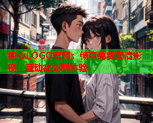 糖心LOGO官网：畅享免费高清影视，互动社交新体验  第2张