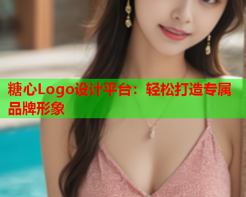 糖心Logo设计平台：轻松打造专属品牌形象