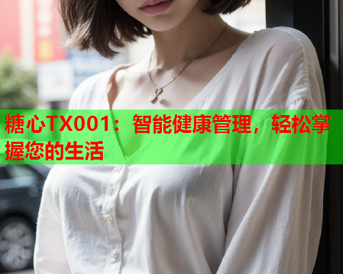 糖心TX001：智能健康管理，轻松掌握您的生活