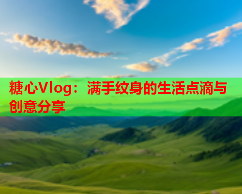 糖心Vlog：满手纹身的生活点滴与创意分享  第2张