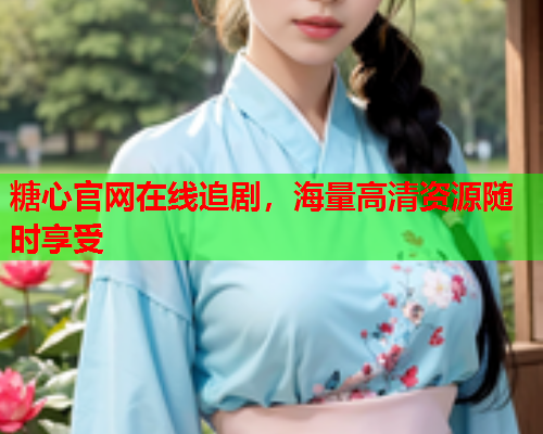 糖心官网在线追剧，海量高清资源随时享受