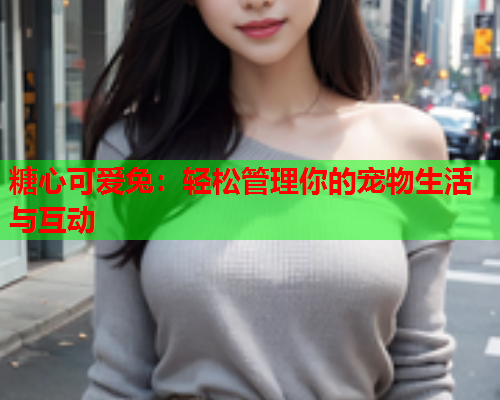糖心可爱兔：轻松管理你的宠物生活与互动