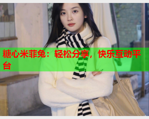 糖心米菲兔：轻松分享，快乐互动平台