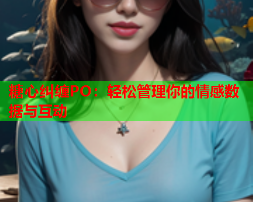 糖心纠缠PO：轻松管理你的情感数据与互动