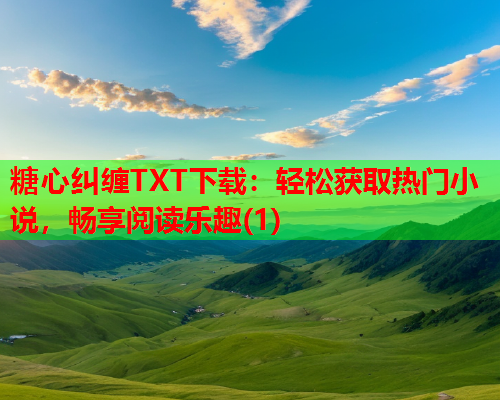 糖心纠缠TXT下载：轻松获取热门小说，畅享阅读乐趣(1)