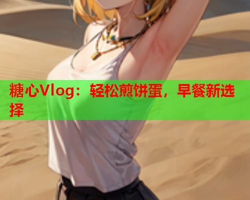 糖心Vlog：轻松煎饼蛋，早餐新选择