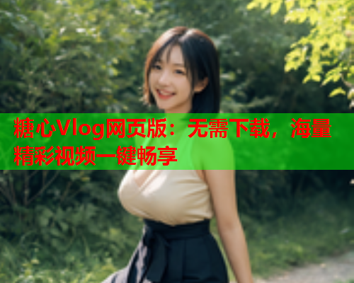 糖心Vlog网页版：无需下载，海量精彩视频一键畅享