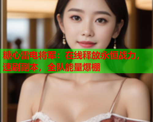 糖心雷电将军：在线释放永恒战力，速刷副本，全队能量爆棚