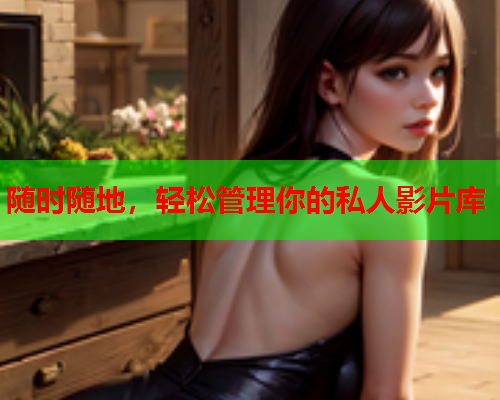 随时随地，轻松管理你的私人影片库