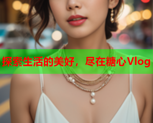 探索生活的美好，尽在糖心Vlog  第2张