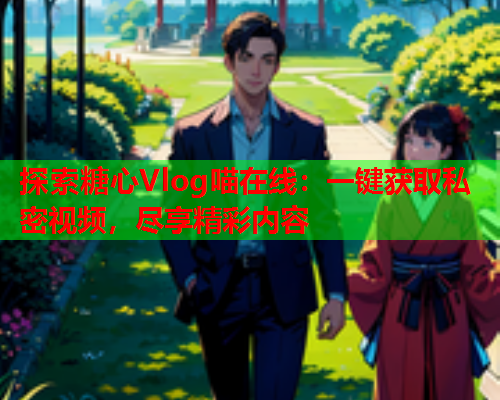 探索糖心Vlog喵在线：一键获取私密视频，尽享精彩内容