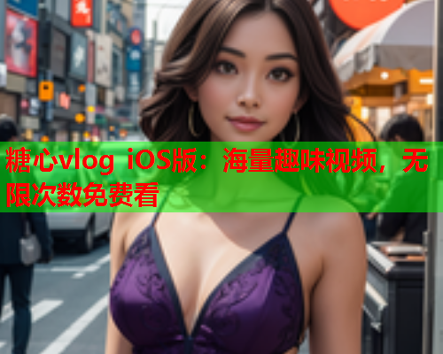 糖心vlog iOS版：海量趣味视频，无限次数免费看