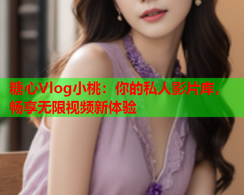 糖心Vlog小桃：你的私人影片库，畅享无限视频新体验