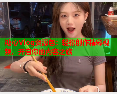 糖心Vlog资源包：轻松创作精彩视频，开启你的内容之旅