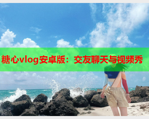 糖心vlog安卓版：交友聊天与视频秀