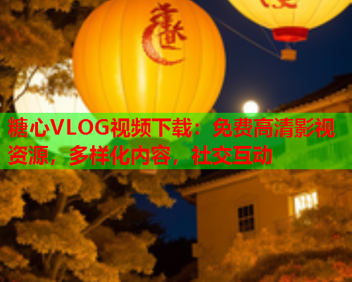 糖心VLOG视频下载：免费高清影视资源，多样化内容，社交互动