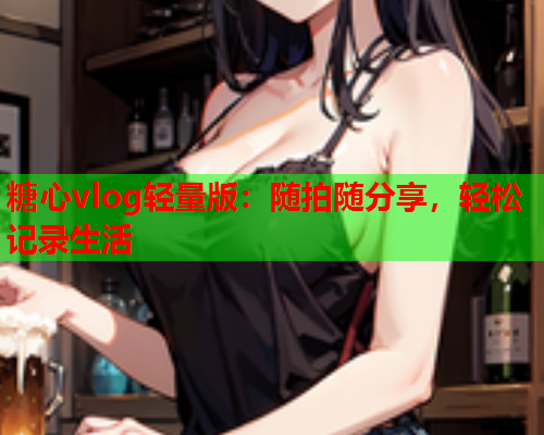 糖心vlog轻量版：随拍随分享，轻松记录生活  第2张
